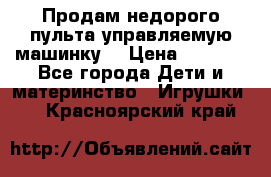 Продам недорого пульта управляемую машинку  › Цена ­ 4 500 - Все города Дети и материнство » Игрушки   . Красноярский край